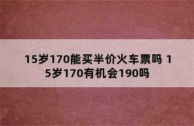 15岁170能买半价火车票吗 15岁170有机会190吗